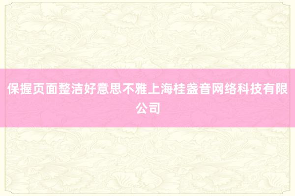 保握页面整洁好意思不雅上海桂盏音网络科技有限公司