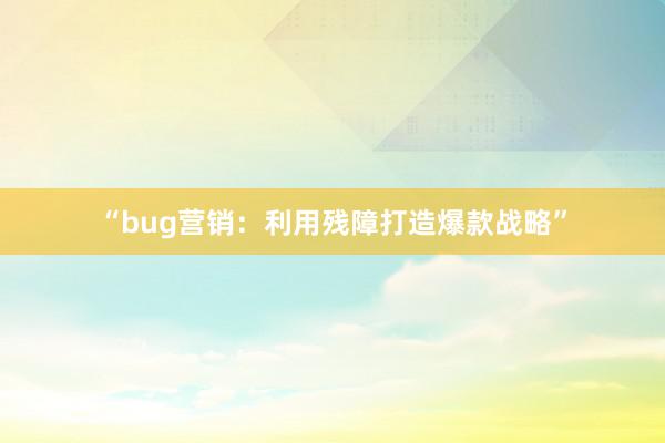“bug营销：利用残障打造爆款战略”